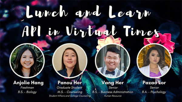 Lunch and Learn API in Virtual Times. Anjolie Hang, freshman, BS Biology, Panou Her, graduate student, MS Counseling Student Affairs and College Counseling. Vang Her, senior, BS Business Administration Human Resources. Pazao Lor, senior, BA Psychology.
