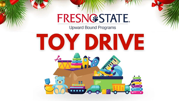 Holiday graphic with holly across the top. The Fresno State with paw print logo underneath, then Upward Bound Programs and Toy Drive in large red letters. Underneath is a pile of toys.